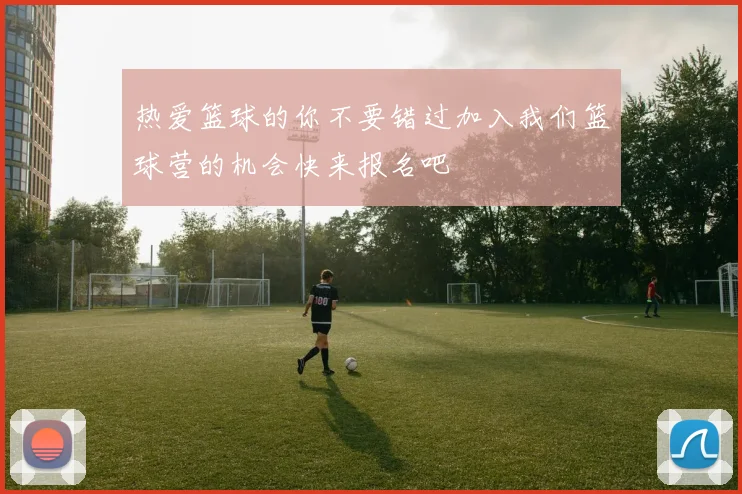 热爱篮球的你不要错过加入我们篮球营的机会快来报名吧