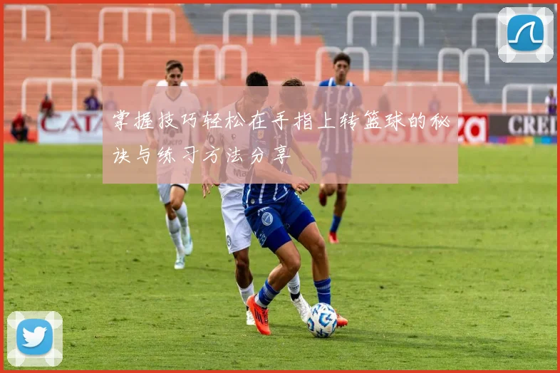 掌握技巧轻松在手指上转篮球的秘诀与练习方法分享