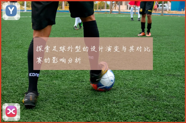 探索足球外型的设计演变与其对比赛的影响分析