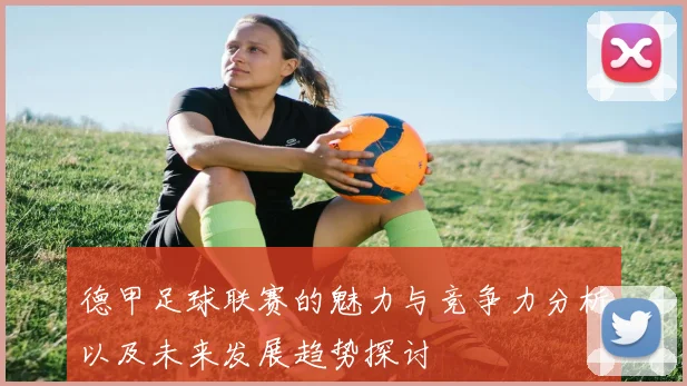 德甲足球联赛的魅力与竞争力分析以及未来发展趋势探讨