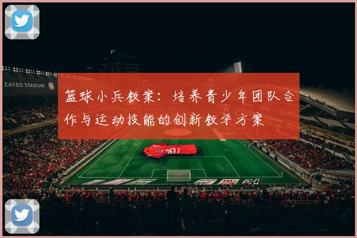 篮球小兵教案：培养青少年团队合作与运动技能的创新教学方案