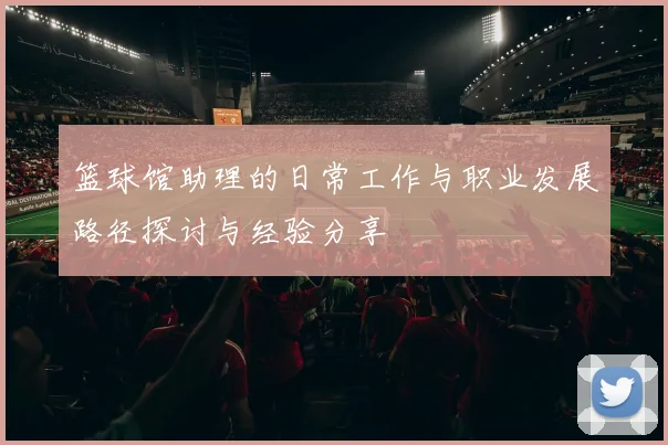 篮球馆助理的日常工作与职业发展路径探讨与经验分享