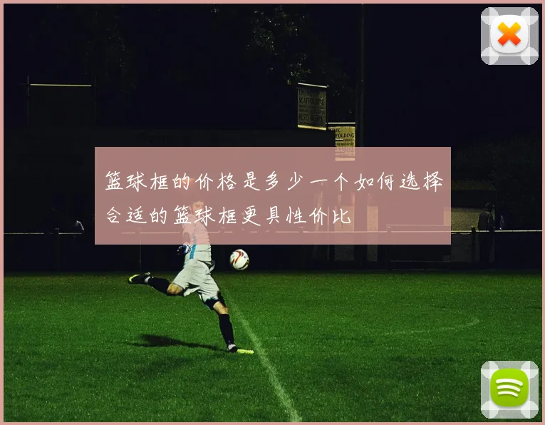 篮球框的价格是多少一个如何选择合适的篮球框更具性价比