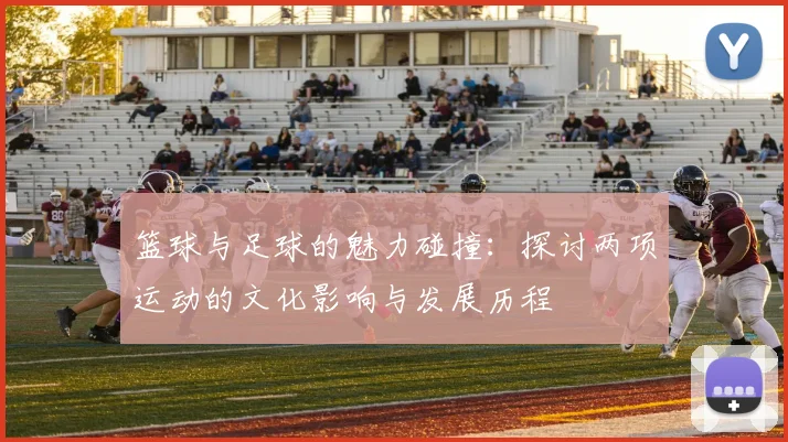 篮球与足球的魅力碰撞：探讨两项运动的文化影响与发展历程